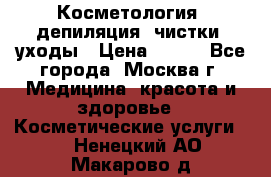 Косметология, депиляция, чистки, уходы › Цена ­ 500 - Все города, Москва г. Медицина, красота и здоровье » Косметические услуги   . Ненецкий АО,Макарово д.